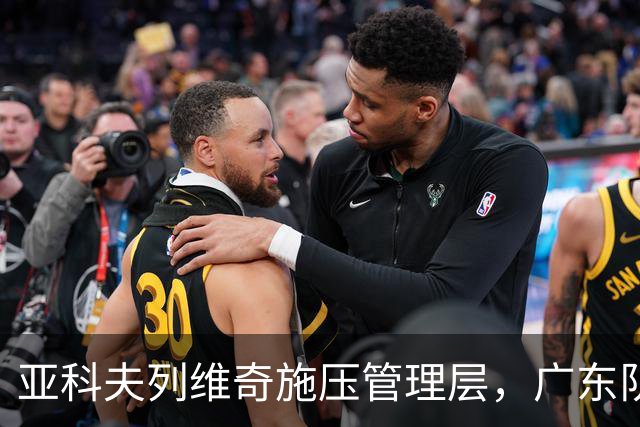 亚科夫列维奇施压管理层，广东队或迎来重大外援调整