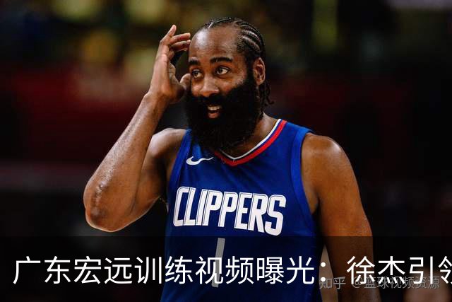 广东宏远训练视频曝光：徐杰引领，周鹏状态回暖，王洪泽三分表现提升